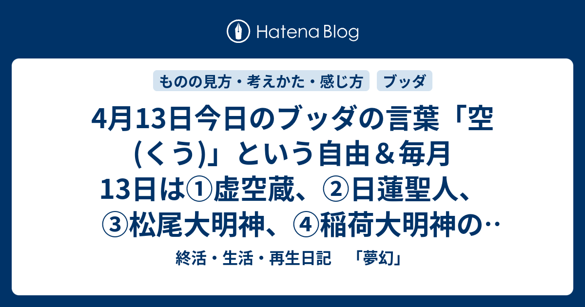 4月13日今日のブッダの言葉 空 くう という自由 毎月13日は 虚空蔵 日蓮聖人 松尾大明神 稲荷大明神の縁日 終活 生活 再生日記 夢幻