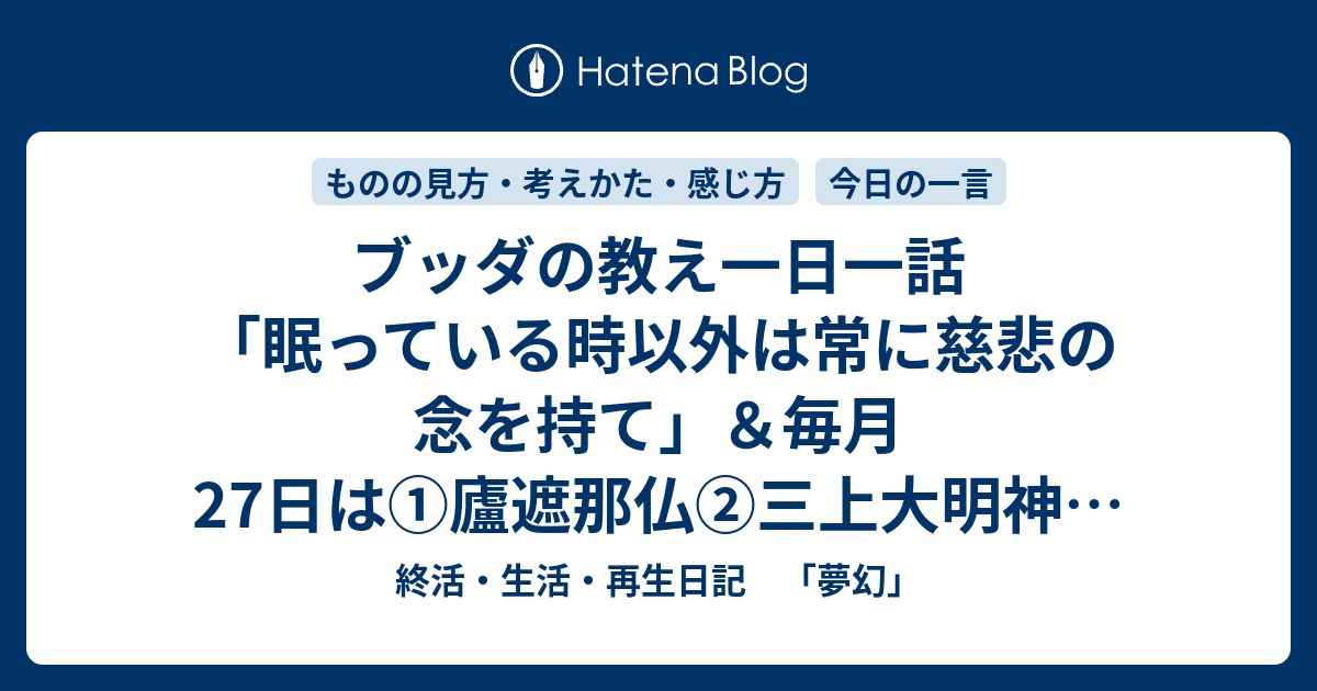 ブッダの教え一日一話 眠っている時以外は常に慈悲の念を持て 毎月27日は 廬遮那仏 三上大明神 鹿嶋大明神の縁日です 終活 生活 再生日記 夢幻