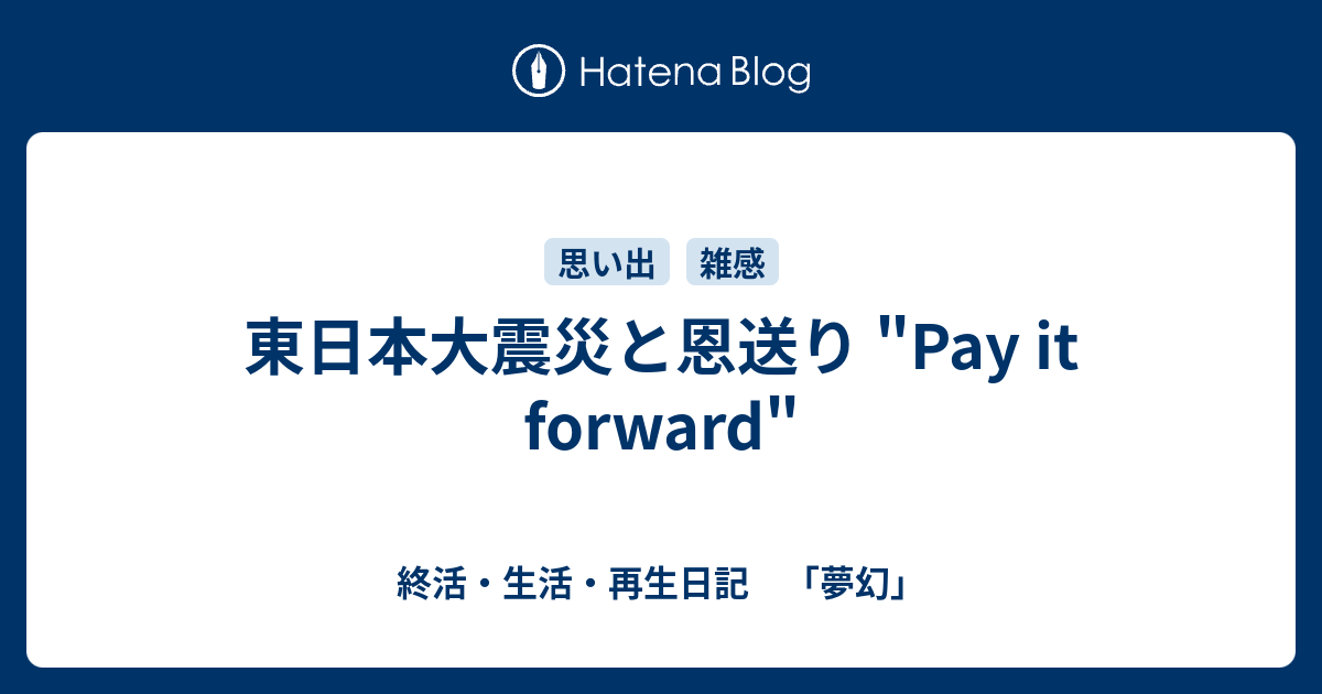 東日本大震災と恩送り Pay It Forward 終活 生活 再生日記 夢幻