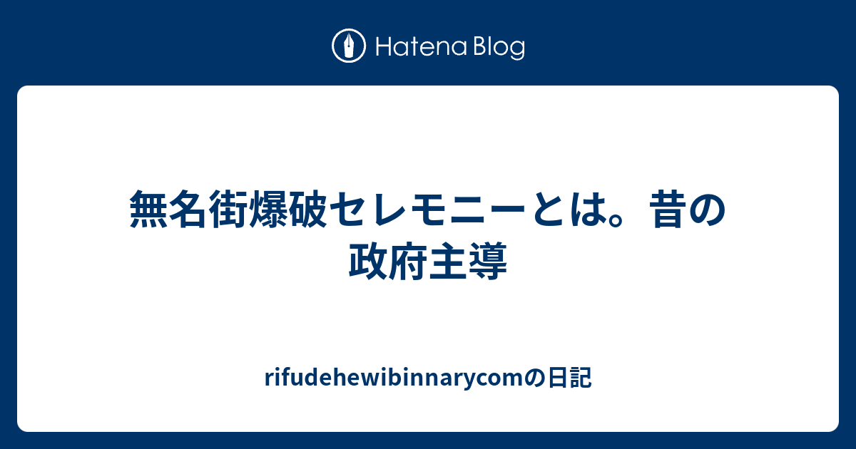 無名街爆破セレモニーとは 昔の政府主導 Rifudehewibinnarycomの日記