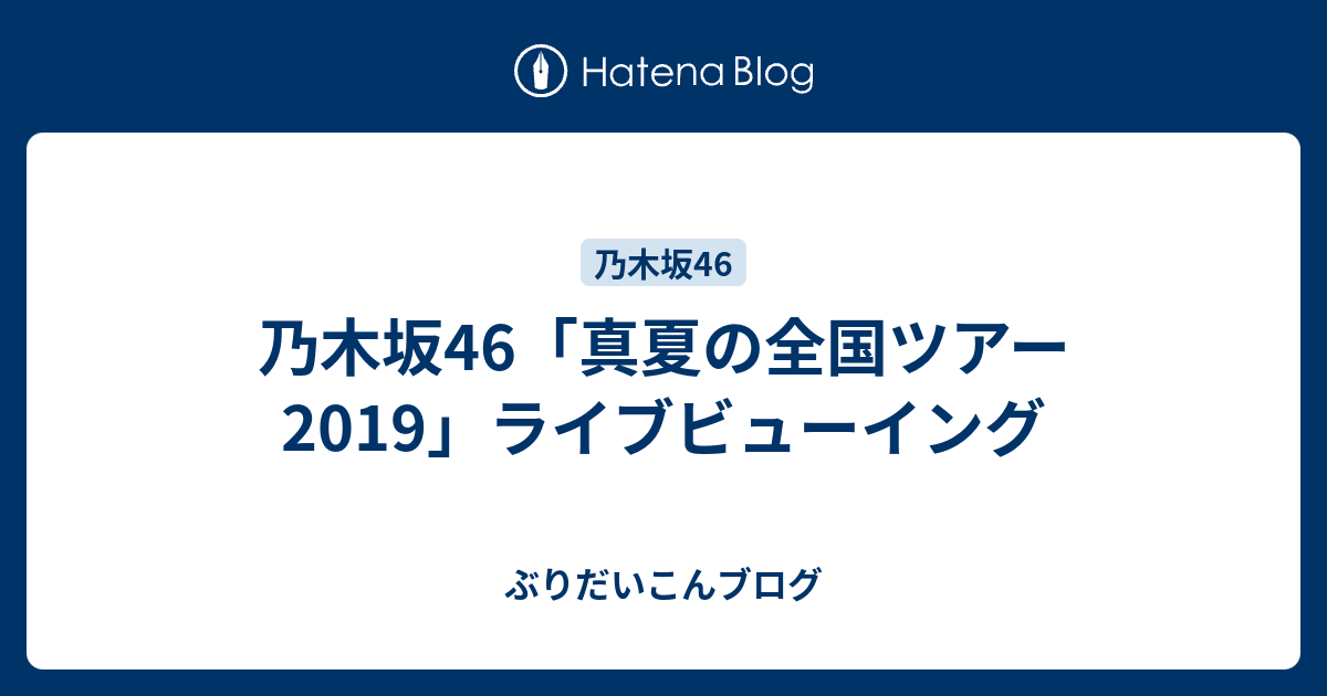 乃木坂46「真夏の全国ツアー2019」ライブビューイング - ぶりだいこんブログ