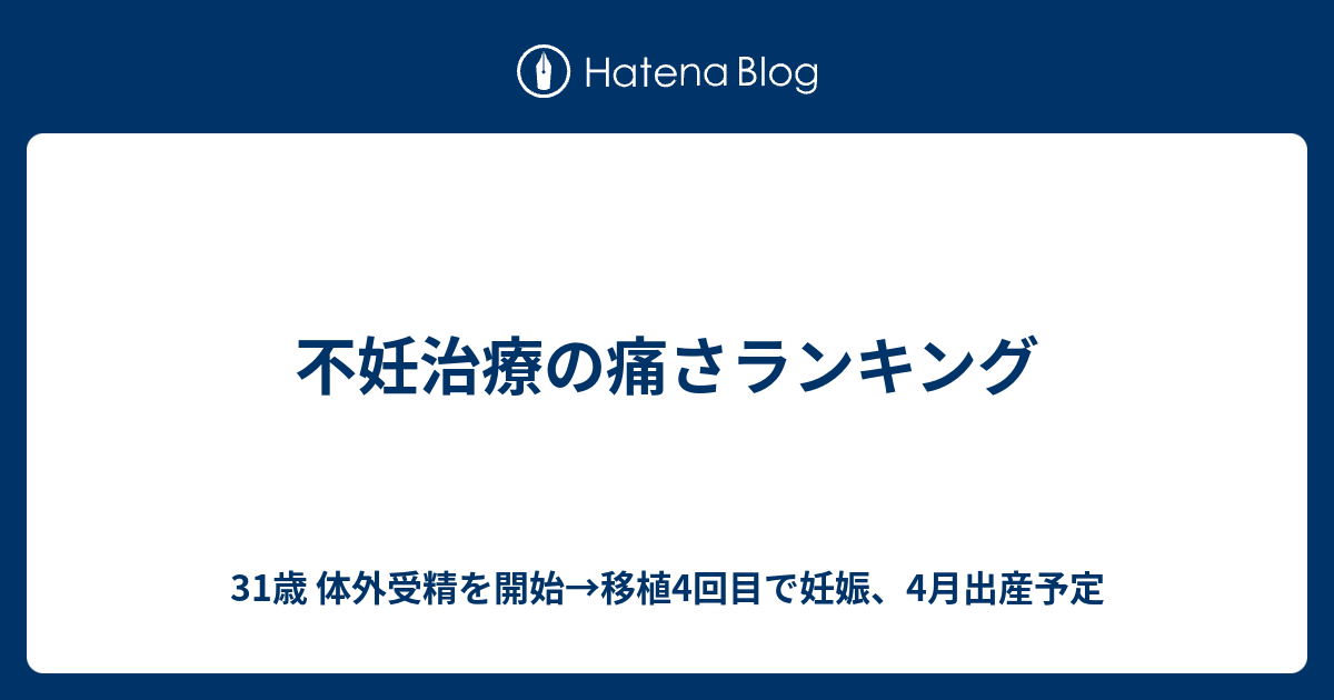 不妊治療の痛さランキング 31歳 体外受精を開始 移植4回目で妊娠 4月出産予定