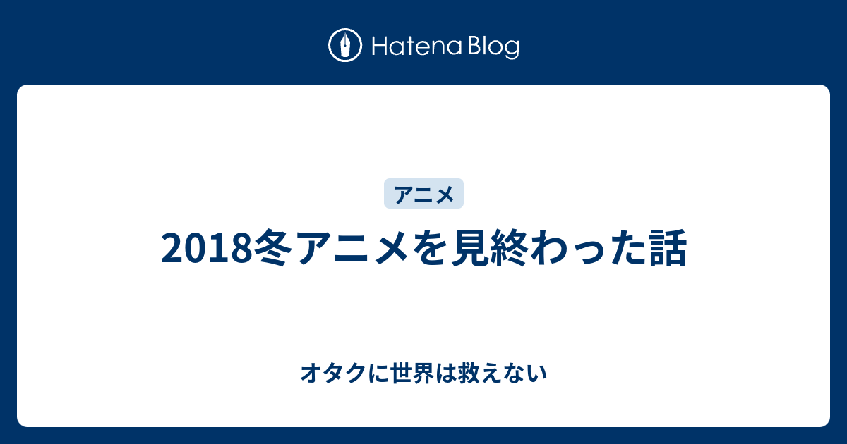 18冬アニメを見終わった話 オタクに世界は救えない