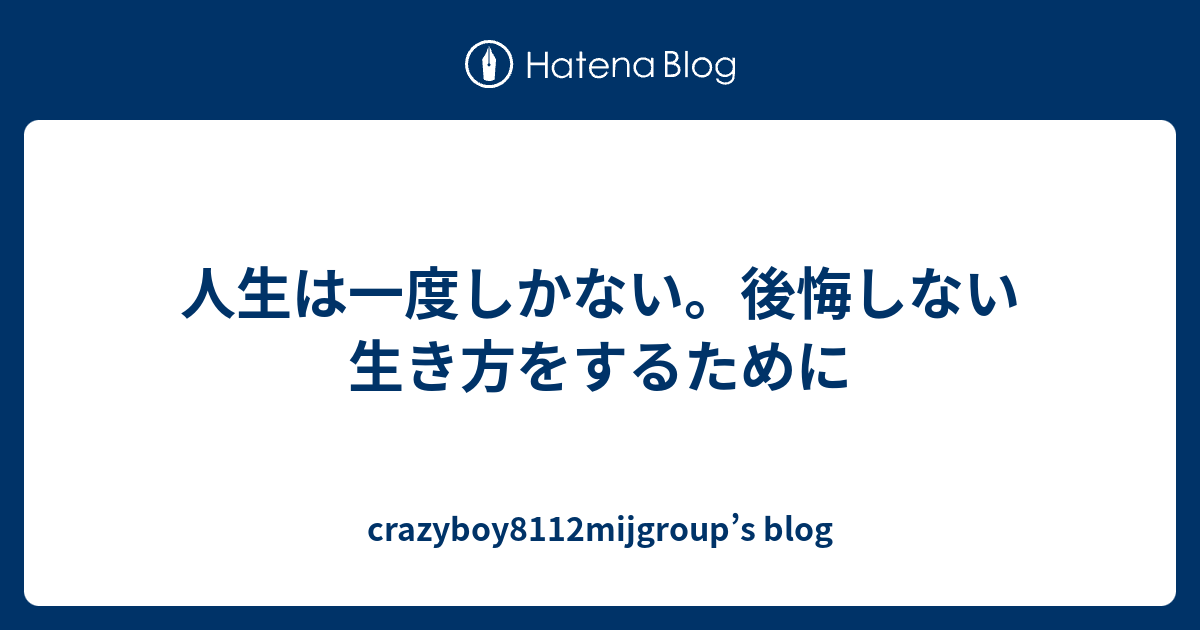 人生は一度しかない 後悔しない生き方をするために Crazyboy8112mijgroup S Blog