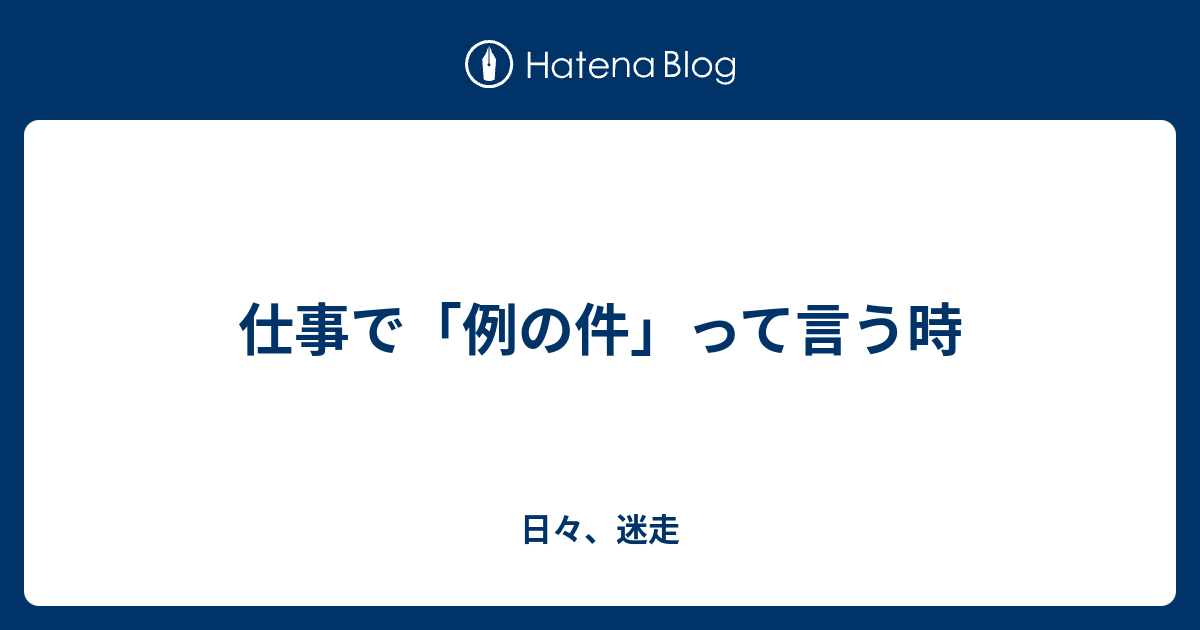 仕事で「例の件」って言う時 - 日々、迷走