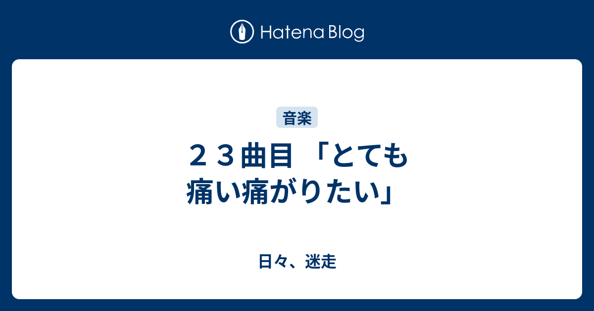 ２３曲目 とても痛い痛がりたい 日々 迷走