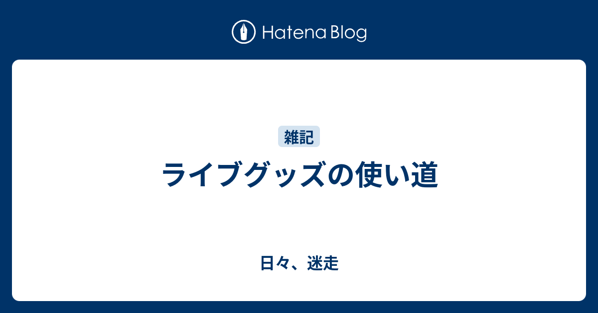 ライブグッズの使い道 日々 迷走