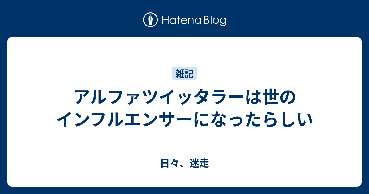 アルファツイッタラーは世のインフルエンサーになったらしい 日々 迷走