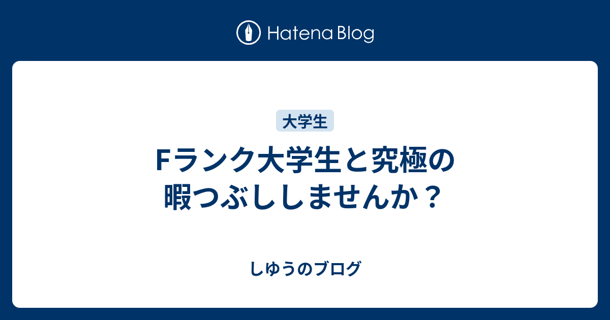 Fランク大学生と究極の暇つぶししませんか しゆうのブログ