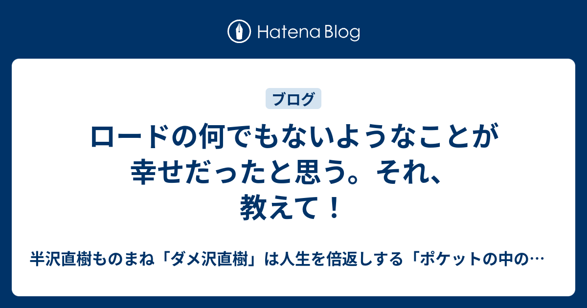 ロードの何でもないようなことが幸せだったと思う それ 教えて 半沢ものまね芸人の倍返し ポケットの中の闘争 最弱人生の変え方