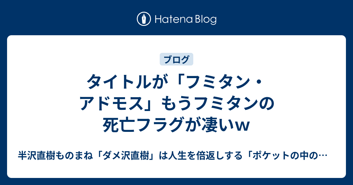 タイトルが フミタン アドモス もうフミタンの死亡フラグが凄いｗ 半沢直樹ものまね ダメ沢直樹 は人生を倍返しする ポケットの中の闘争 最弱人生の変え方