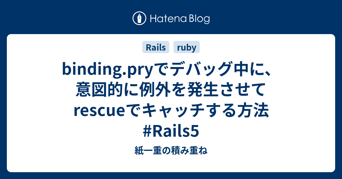 binding.pryでデバッグ中に、意図的に例外を発生させてrescueでキャッチする方法 Rails5 紙一重の積み重ね