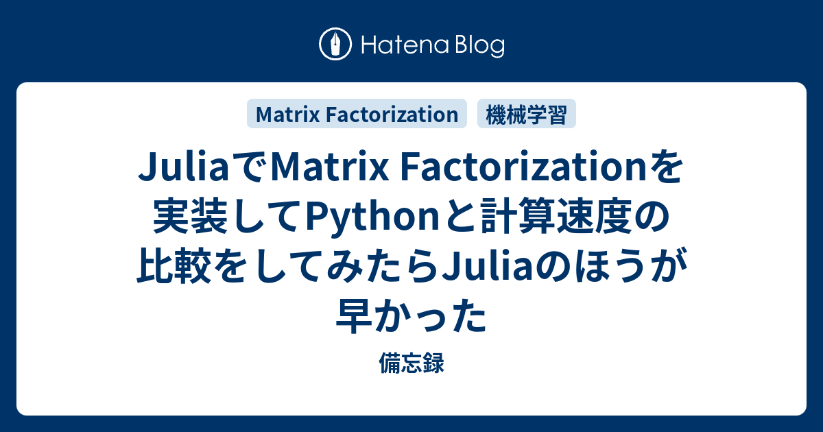JuliaでMatrix Factorizationを実装してPythonと計算速度の比較をしてみたらJuliaのほうが早かった Deep
