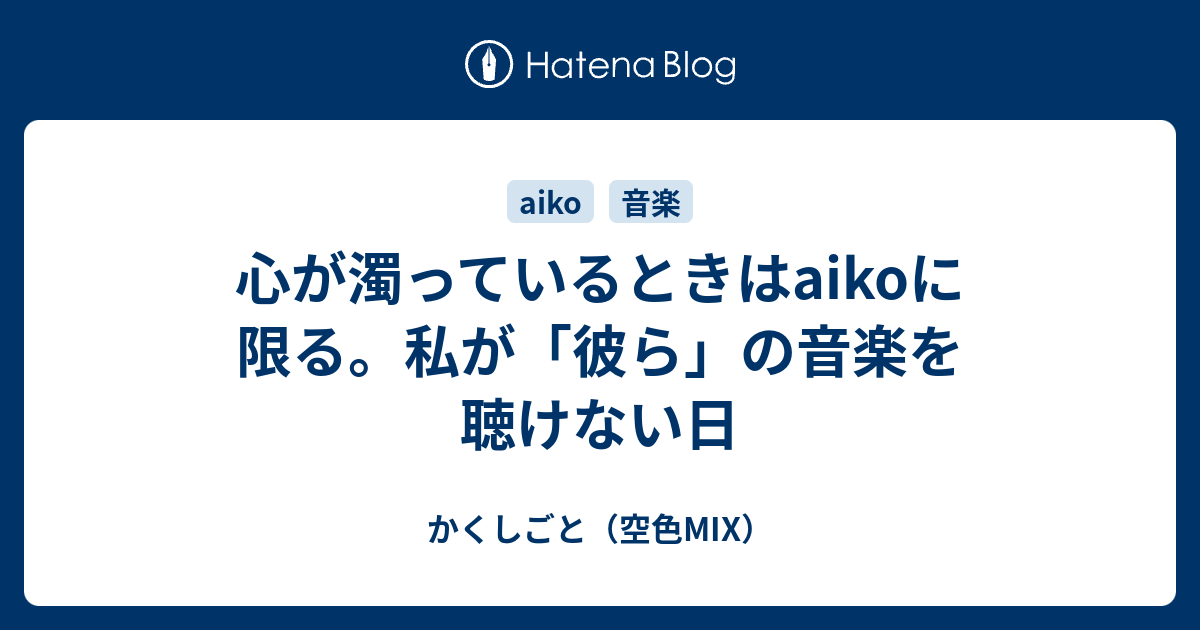 心が濁っているときはaikoに限る 私が 彼ら の音楽を聴けない日 かくしごと 空色mix