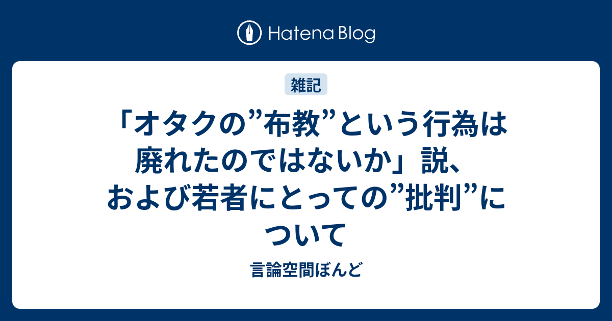 オタクの 布教 という行為は廃れたのではないか 説 および若者にとっての 批判 について 言論空間ぼんど