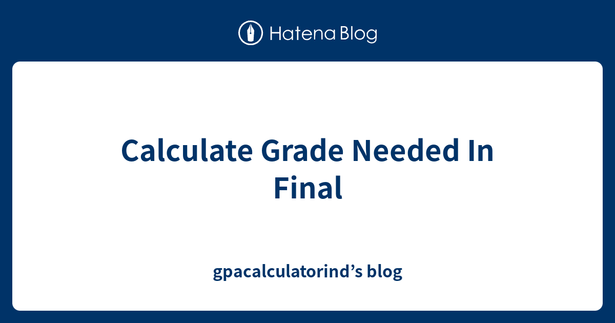 Calculate Grade Needed In Final gpacalculatorind’s blog