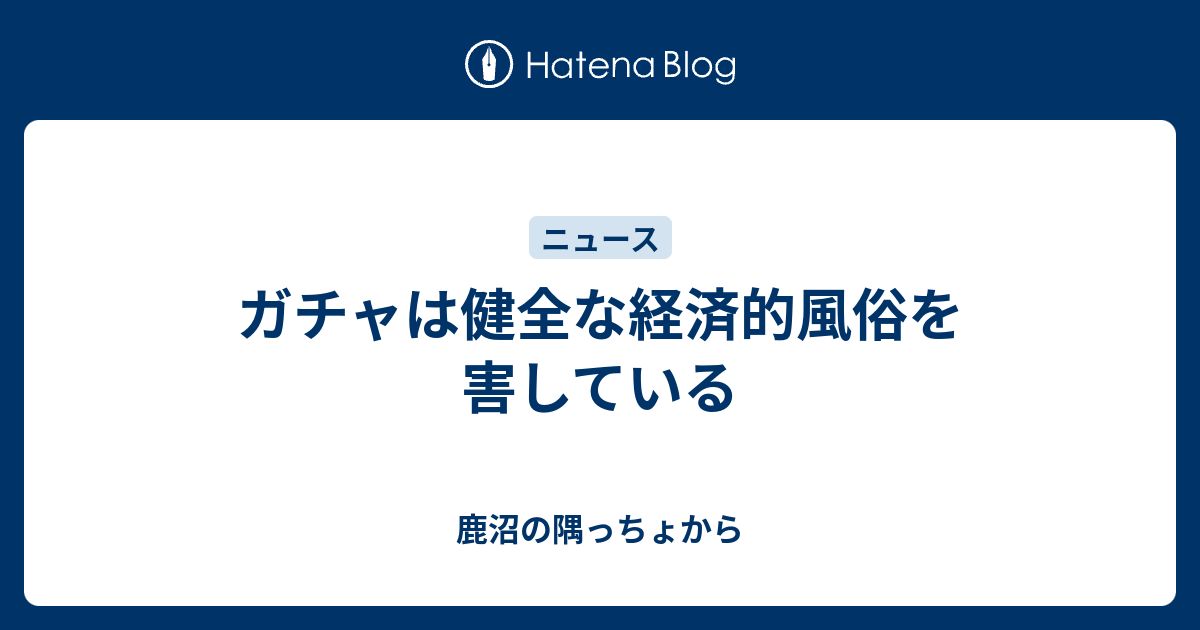 ガチャは健全な経済的風俗を害している 鹿沼の隅っちょから
