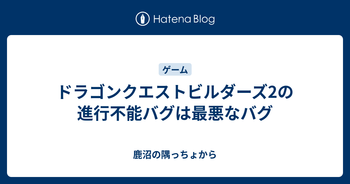 ドラゴンクエストビルダーズ2の進行不能バグは最悪なバグ 鹿沼の隅っちょから