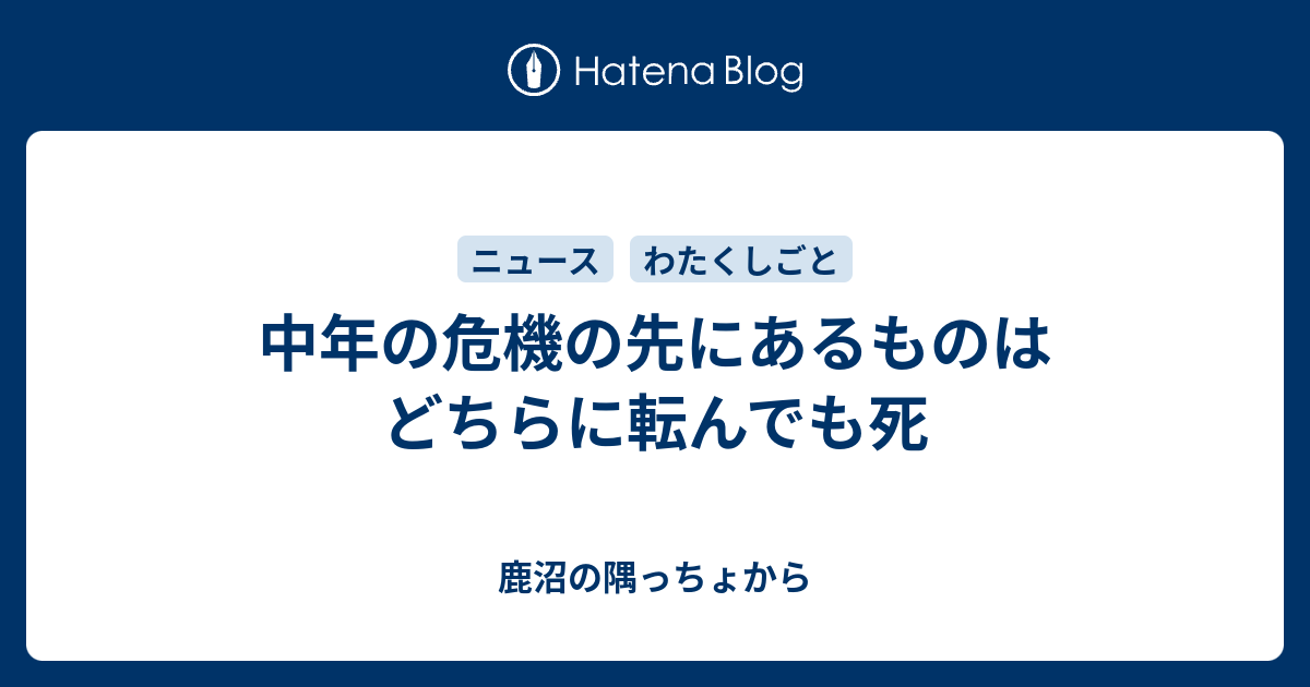 中年の危機の先にあるものはどちらに転んでも死 鹿沼の隅っちょから