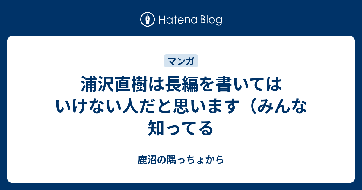 浦沢直樹は長編を書いてはいけない人だと思います みんな知ってる 鹿沼の隅っちょから