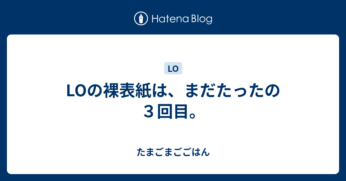 lo 裸 LOの裸表紙は、まだたったの３回目。 - たまごまごごはん