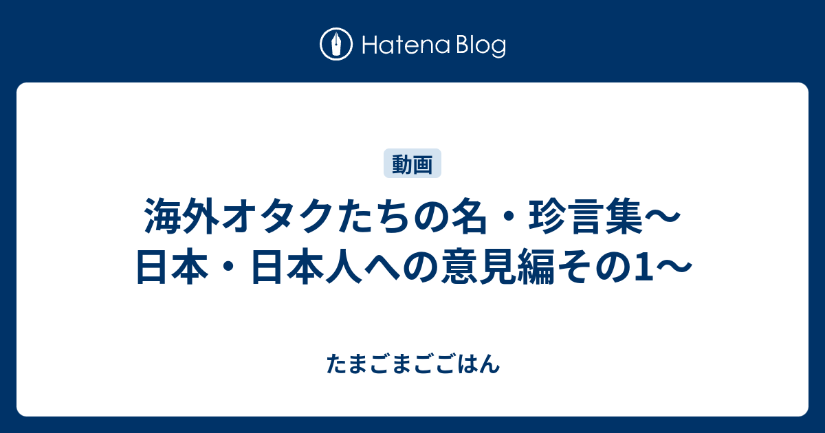 海外オタクたちの名 珍言集 日本 日本人への意見編その1 たまごまごごはん