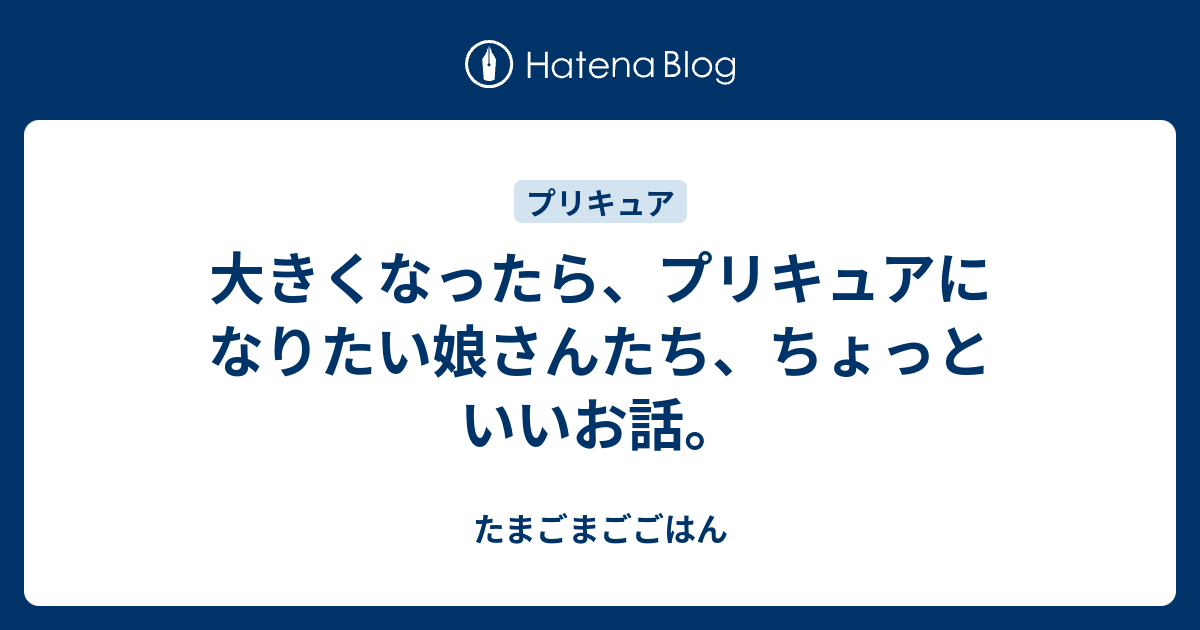 大きくなったら プリキュアになりたい娘さんたち ちょっといいお話 たまごまごごはん