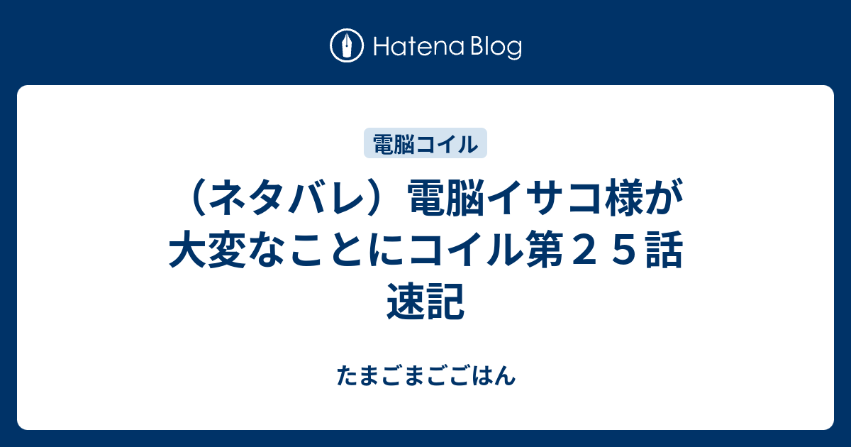 ネタバレ 電脳イサコ様が大変なことにコイル第２５話 速記 たまごまごごはん