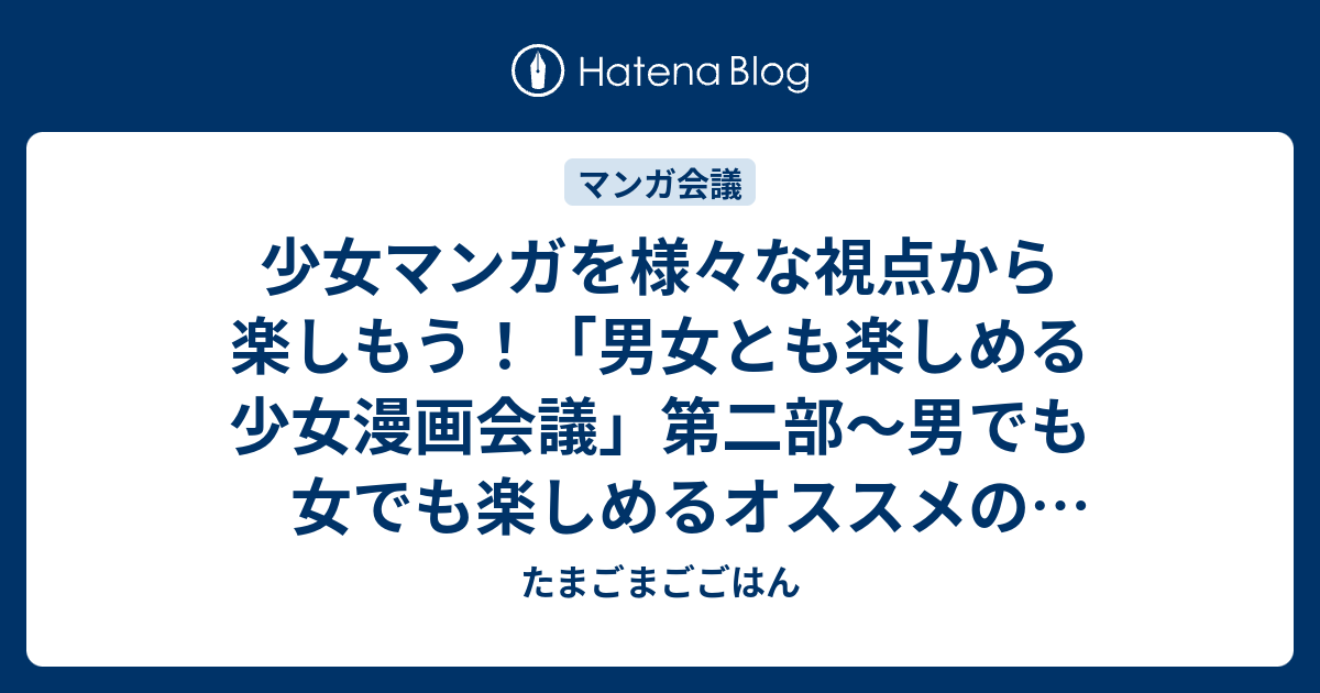 少女マンガを様々な視点から楽しもう 男女とも楽しめる少女漫画会議 第二部 男でも女でも楽しめるオススメの少女漫画 前編 たまごまごごはん