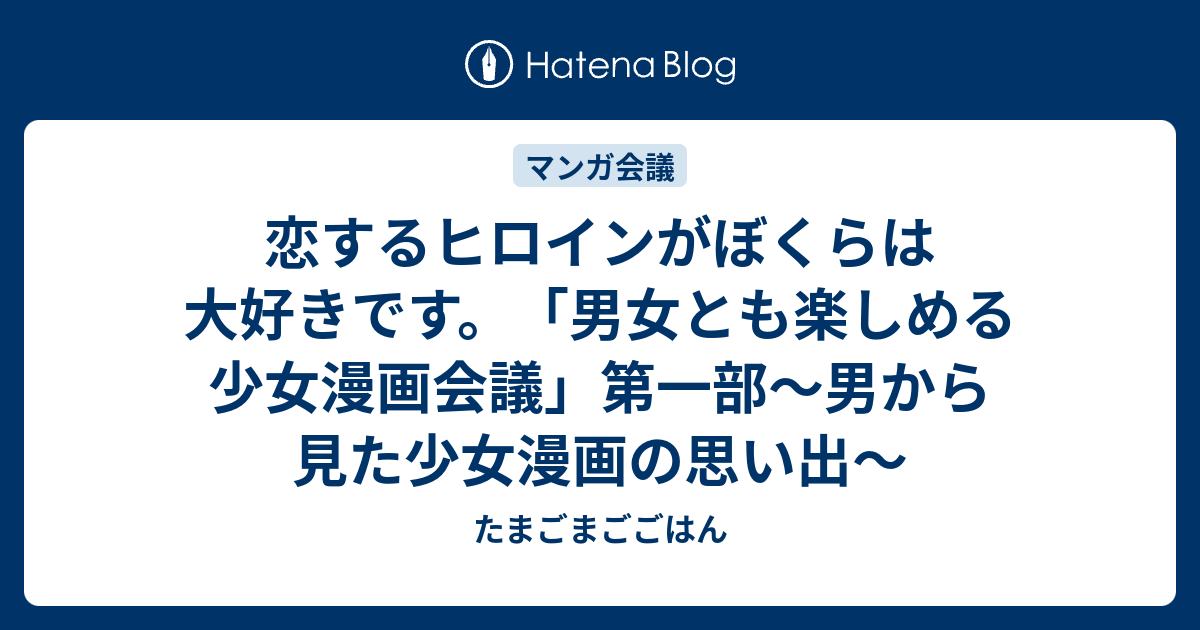 恋するヒロインがぼくらは大好きです 男女とも楽しめる少女漫画会議 第一部 男から見た少女漫画の思い出 たまごまごごはん