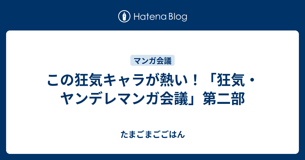 この狂気キャラが熱い 狂気 ヤンデレマンガ会議 第二部 たまごまごごはん