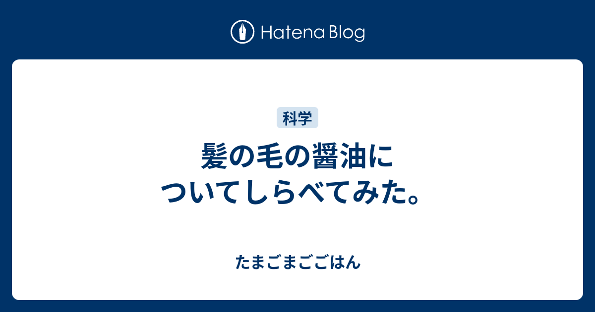 髪の毛の醤油についてしらべてみた たまごまごごはん