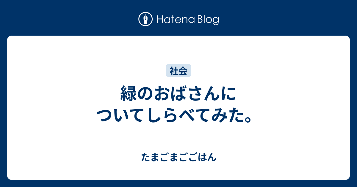 緑のおばさんについてしらべてみた。 - たまごまごごはん