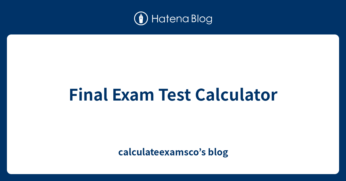 Final Exam Test Calculator calculateexamsco’s blog