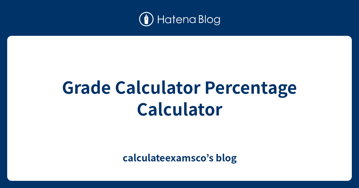 Grade Calculator Percentage Calculator calculateexamsco’s blog