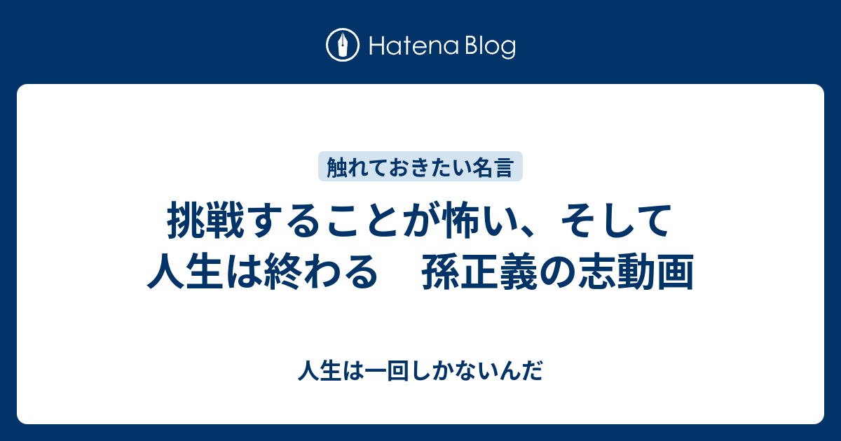 挑戦することが怖い そして人生は終わる 孫正義の志動画 人生は一回しかないんだ