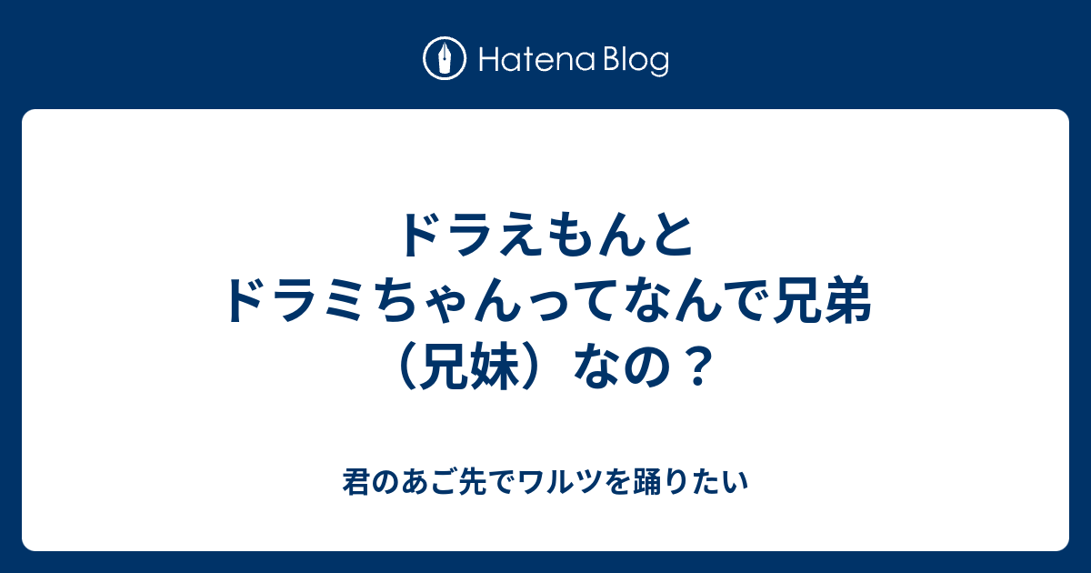 ドラえもんとドラミちゃんってなんで兄弟 兄妹 なの 君のあご先でワルツを踊りたい