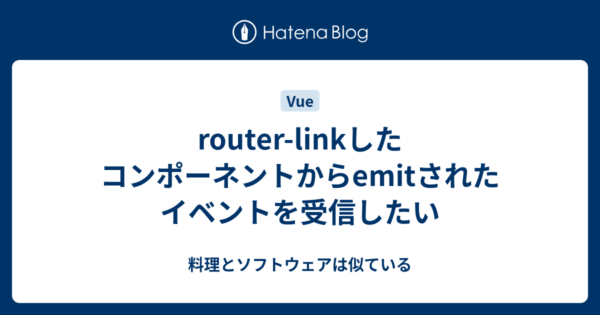 router-linkしたコンポーネントからemitされたイベントを受信したい - 料理とソフトウェアは似ている