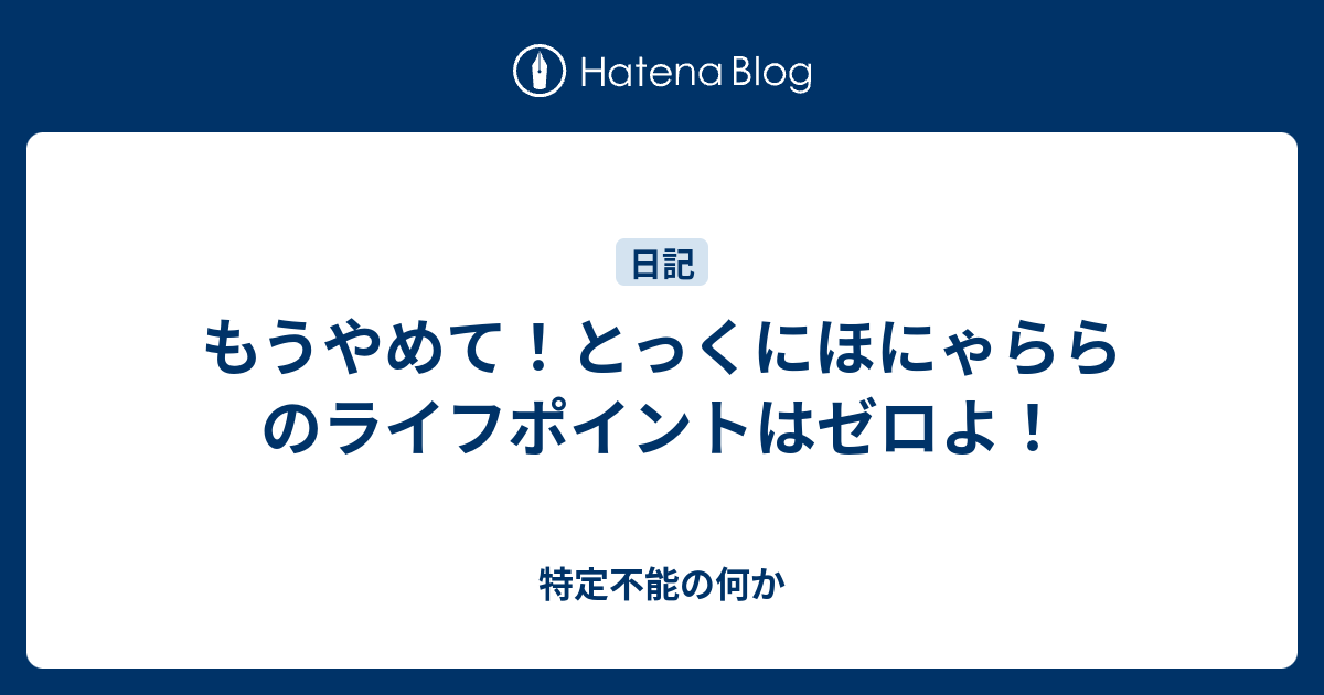 もうやめて とっくにほにゃららのライフポイントはゼロよ 特定不能の何か