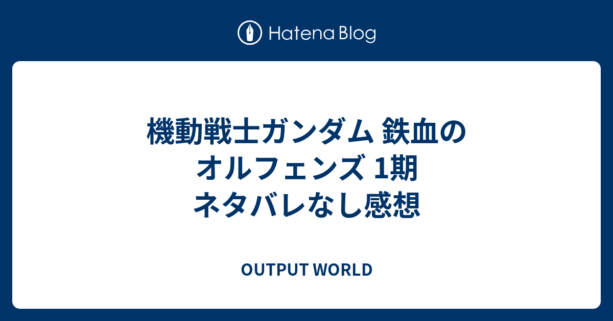 機動戦士ガンダム 鉄血のオルフェンズ 1期 ネタバレなし感想 Output World