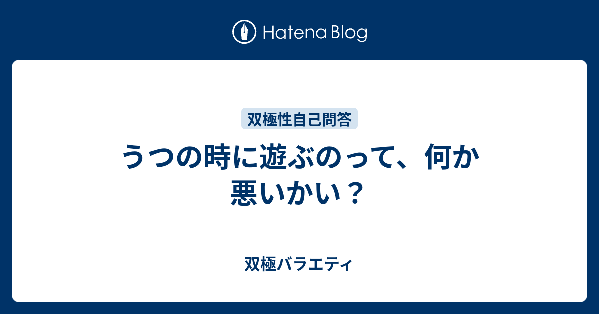 うつの時に遊ぶのって 何か悪いかい 双極バラエティ