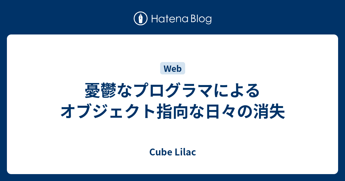 憂鬱なプログラマによるオブジェクト指向な日々の消失 - Cube Lilac