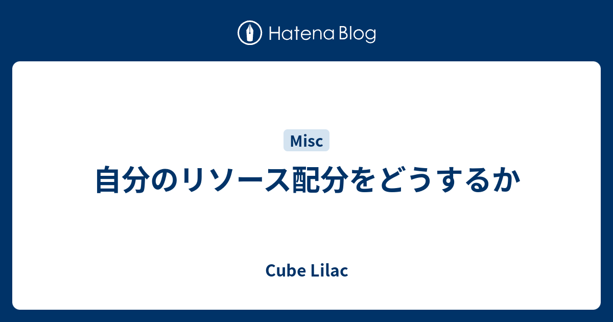 自分のリソース配分をどうするか - Cube Lilac