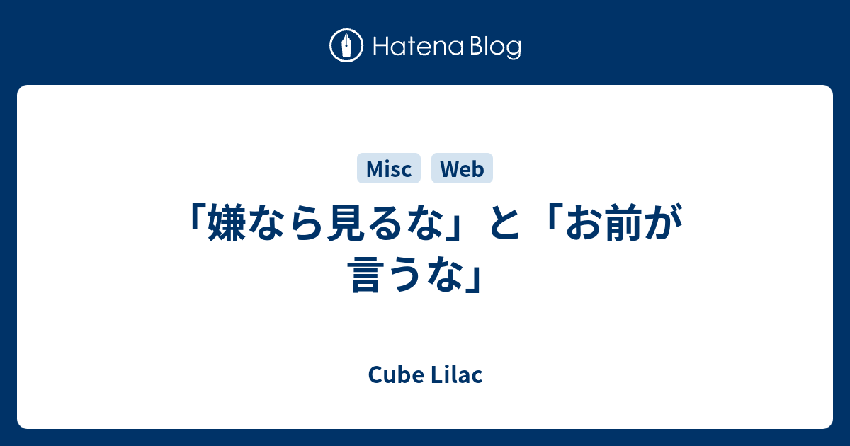 「嫌なら見るな」と「お前が言うな」 - Cube Lilac