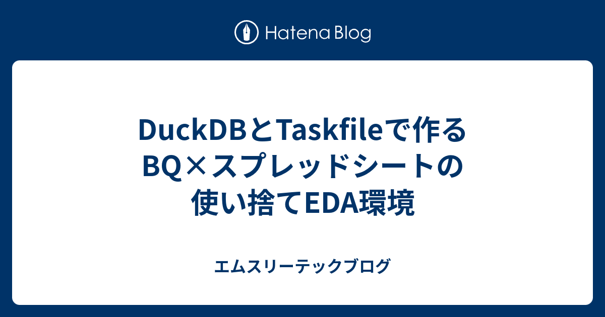 DuckDBとTaskfileで作るBQ×スプレッドシートの使い捨てEDA環境 - エムスリーテックブログ