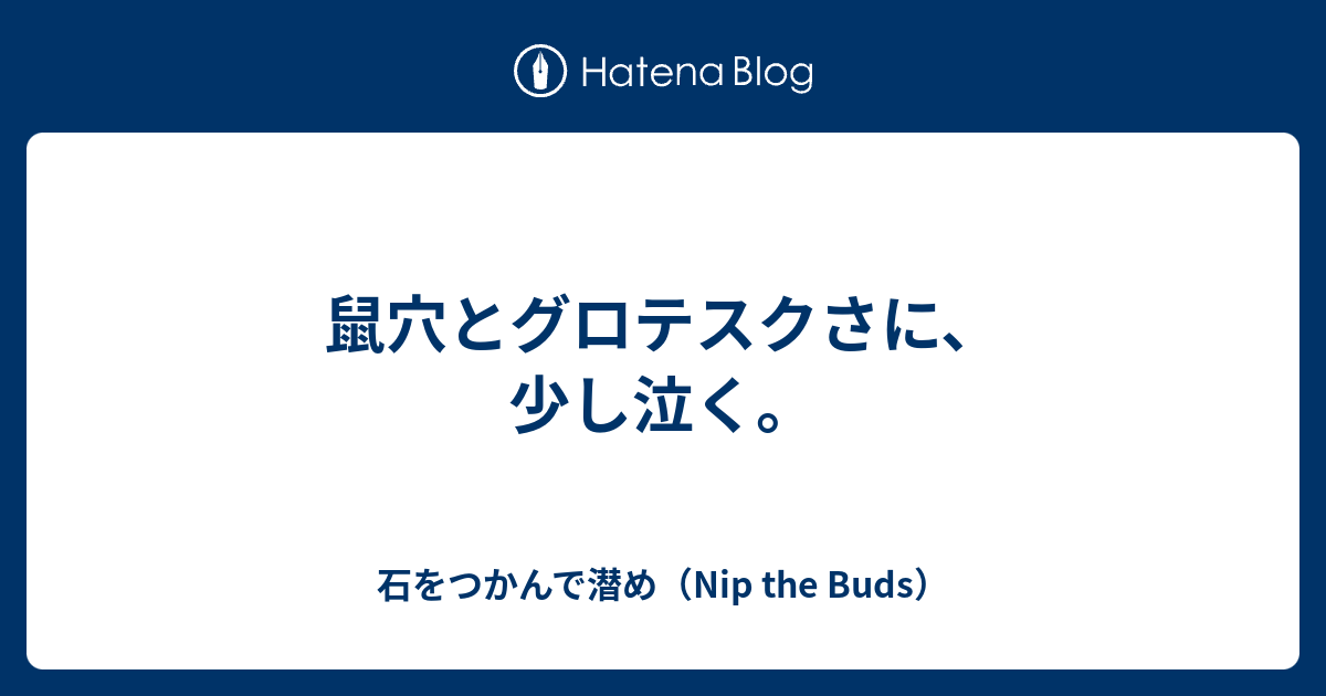 鼠穴とグロテスクさに 少し泣く 石をつかんで潜め Nip The Buds