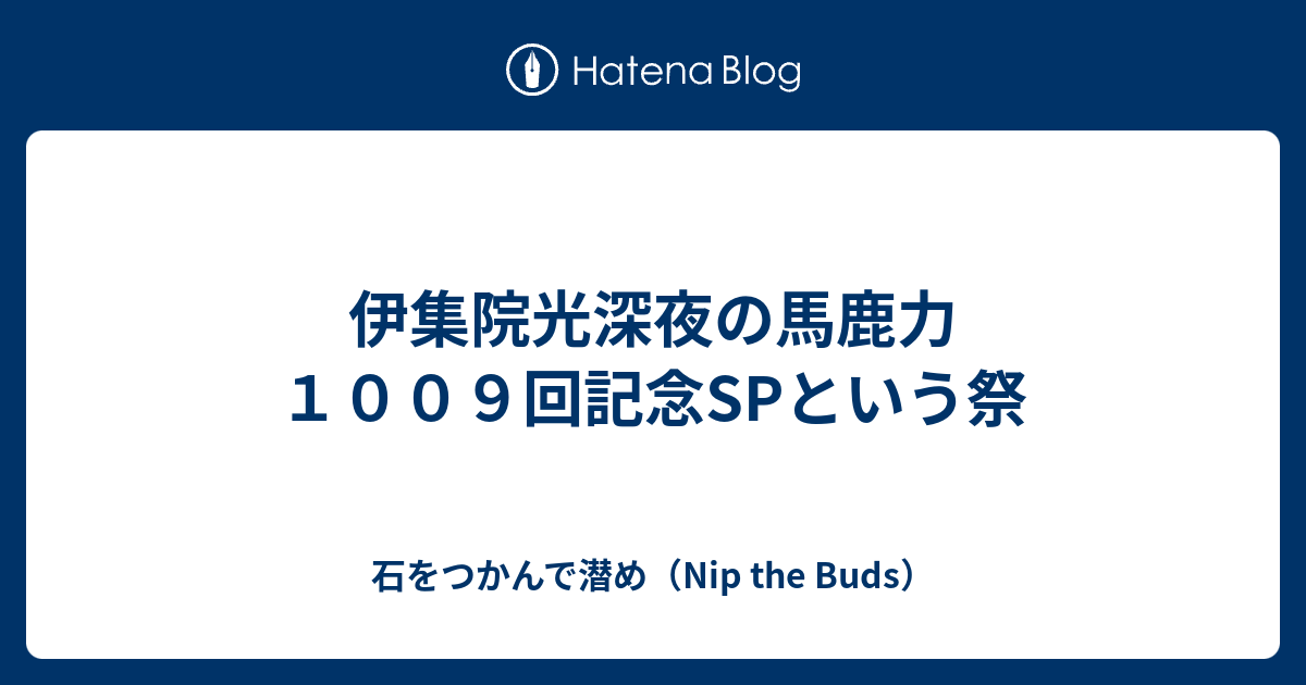 伊集院光深夜の馬鹿力１００９回記念spという祭 石をつかんで潜め Nip The Buds