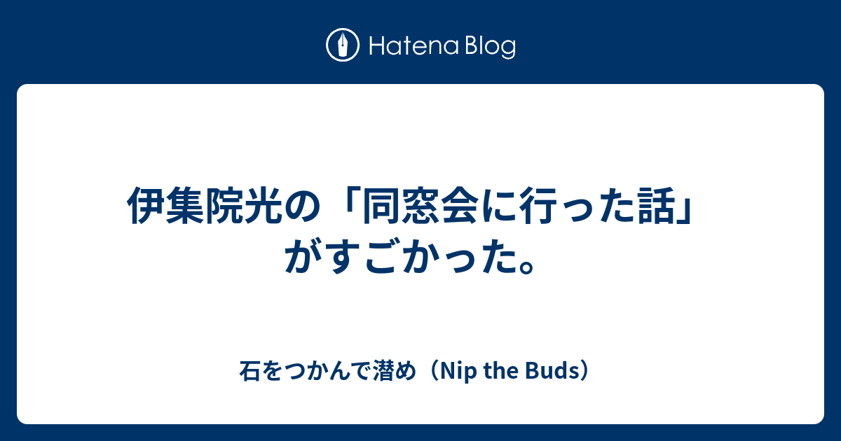 伊集院光の 同窓会に行った話 がすごかった 石をつかんで潜め Nip The Buds