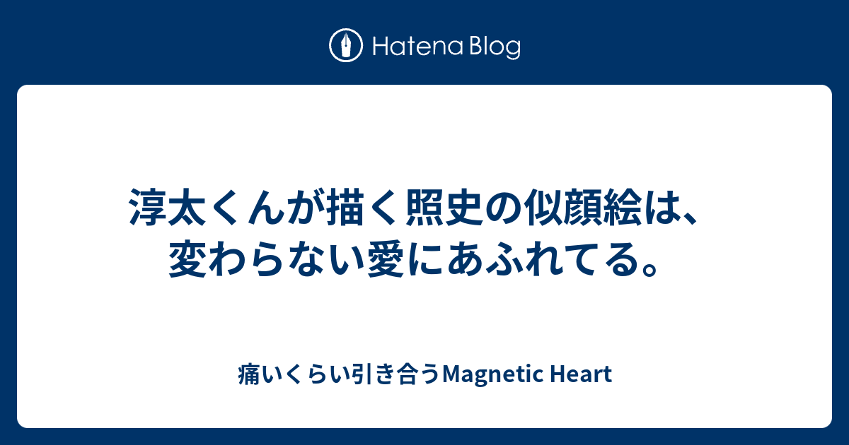淳太くんが描く照史の似顔絵は 変わらない愛にあふれてる 痛いくらい引き合うmagnetic Heart