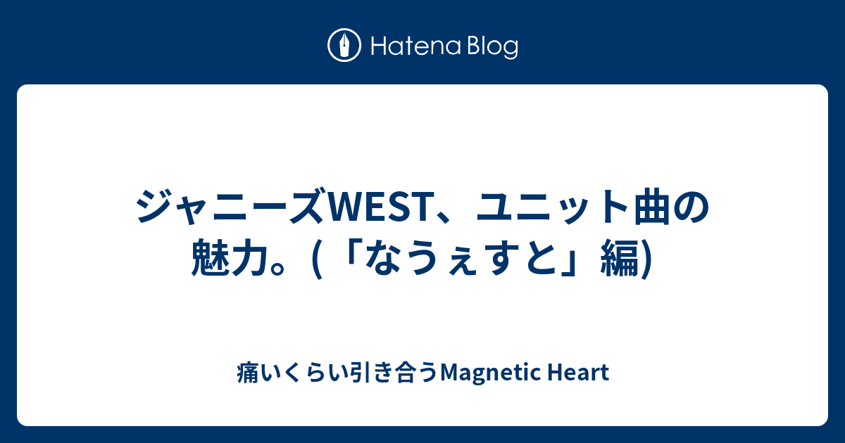 ジャニーズwest ユニット曲の魅力 なうぇすと 編 痛いくらい引き合うmagnetic Heart